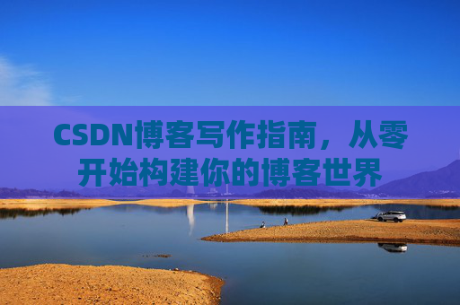 CSDN博客写作指南，从零开始构建你的博客世界