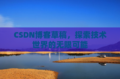 CSDN博客草稿，探索技术世界的无限可能